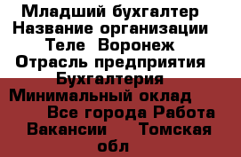 Младший бухгалтер › Название организации ­ Теле2-Воронеж › Отрасль предприятия ­ Бухгалтерия › Минимальный оклад ­ 28 000 - Все города Работа » Вакансии   . Томская обл.